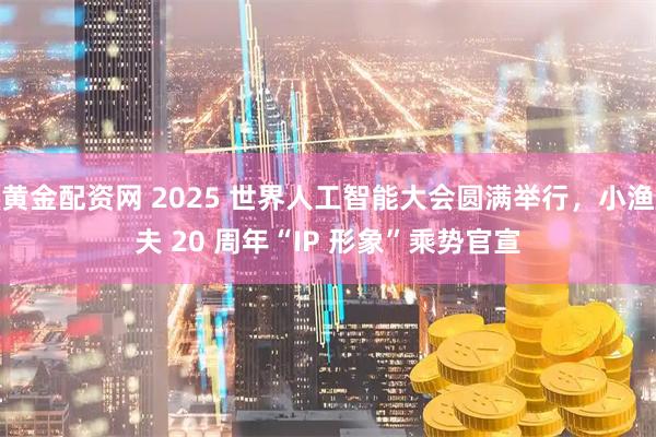 黄金配资网 2025 世界人工智能大会圆满举行，小渔夫 20 周年“IP 形象”乘势官宣