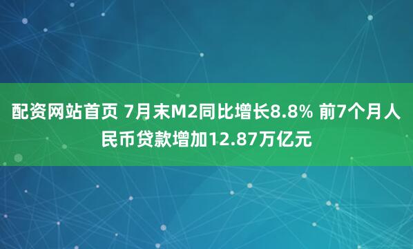 配资网站首页 7月末M2同比增长8.8% 前7个月人民币贷款增加12.87万亿元