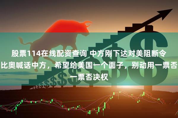 股票114在线配资查询 中方刚下达对美阻断令，鲁比奥喊话中方，希望给美国一个面子，别动用一票否决权